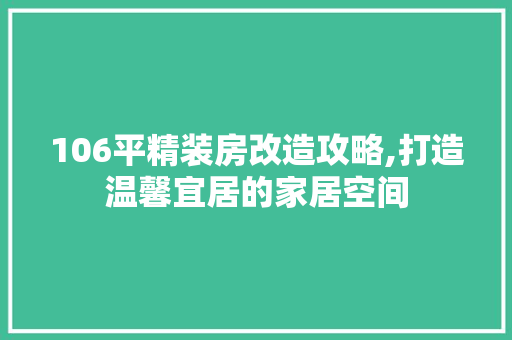 106平精装房改造攻略,打造温馨宜居的家居空间