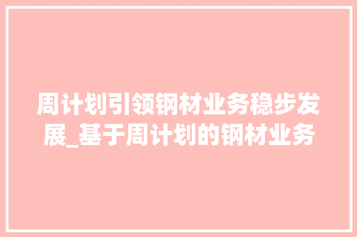 周计划引领钢材业务稳步发展_基于周计划的钢材业务步骤分析