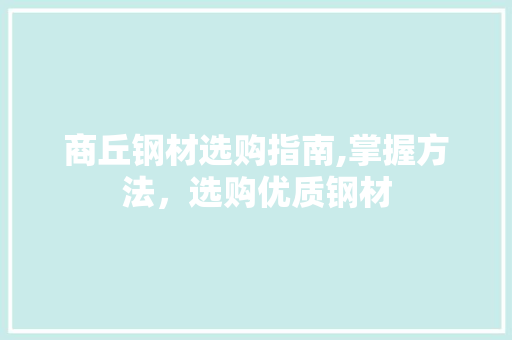 商丘钢材选购指南,掌握方法，选购优质钢材