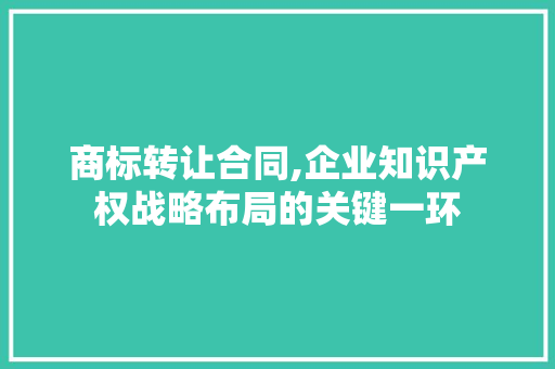 商标转让合同,企业知识产权战略布局的关键一环