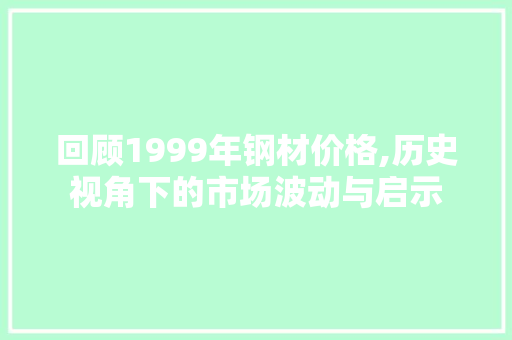 回顾1999年钢材价格,历史视角下的市场波动与启示