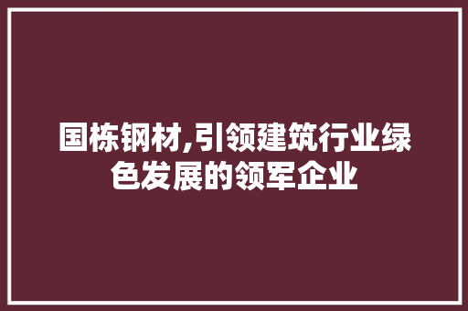 国栋钢材,引领建筑行业绿色发展的领军企业