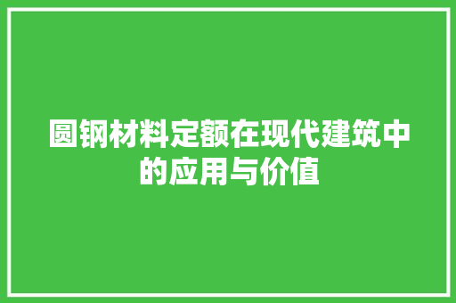 圆钢材料定额在现代建筑中的应用与价值