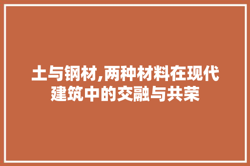 土与钢材,两种材料在现代建筑中的交融与共荣