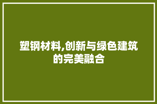 塑钢材料,创新与绿色建筑的完美融合