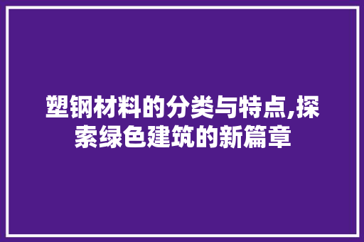 塑钢材料的分类与特点,探索绿色建筑的新篇章