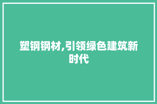 塑钢钢材,引领绿色建筑新时代