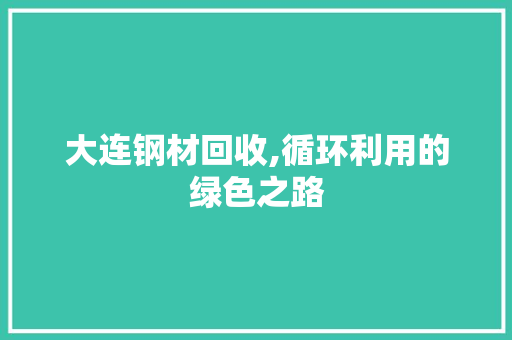 大连钢材回收,循环利用的绿色之路