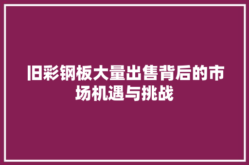 旧彩钢板大量出售背后的市场机遇与挑战