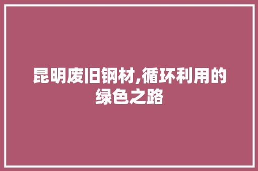 昆明废旧钢材,循环利用的绿色之路