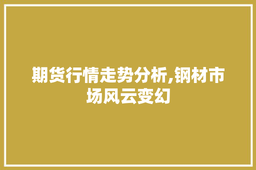 期货行情走势分析,钢材市场风云变幻