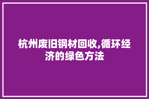 杭州废旧钢材回收,循环经济的绿色方法
