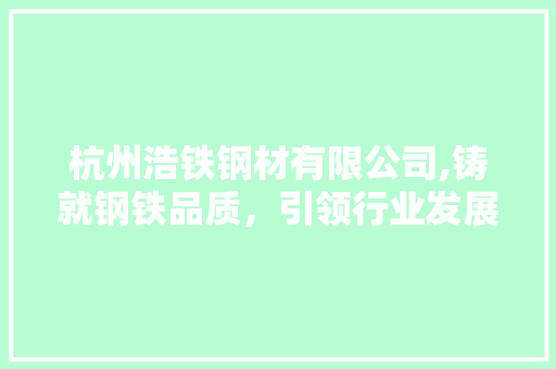 杭州浩铁钢材有限公司,铸就钢铁品质，引领行业发展