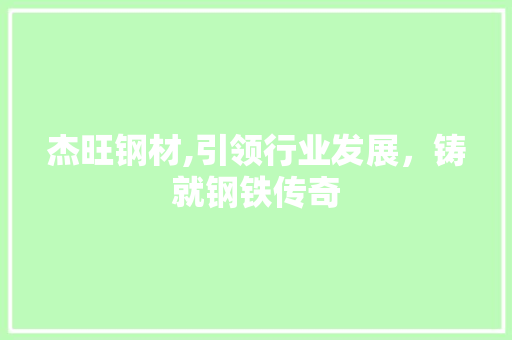 杰旺钢材,引领行业发展，铸就钢铁传奇