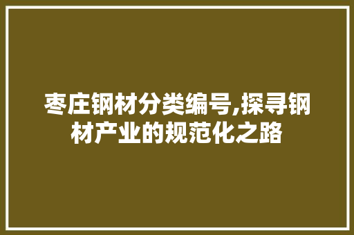 枣庄钢材分类编号,探寻钢材产业的规范化之路