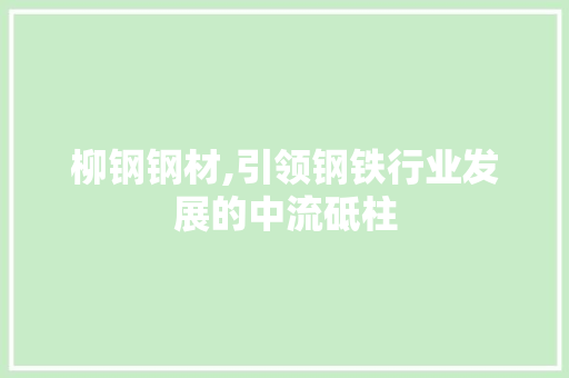 柳钢钢材,引领钢铁行业发展的中流砥柱