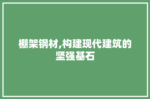 棚架钢材,构建现代建筑的坚强基石