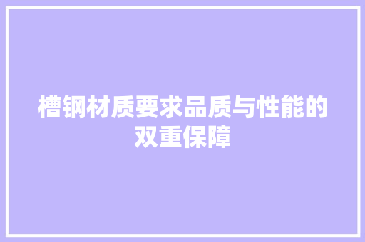 槽钢材质要求品质与性能的双重保障