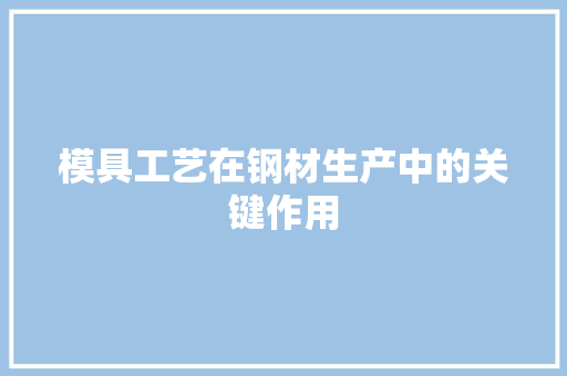 模具工艺在钢材生产中的关键作用