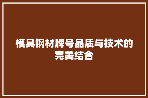 模具钢材牌号品质与技术的完美结合