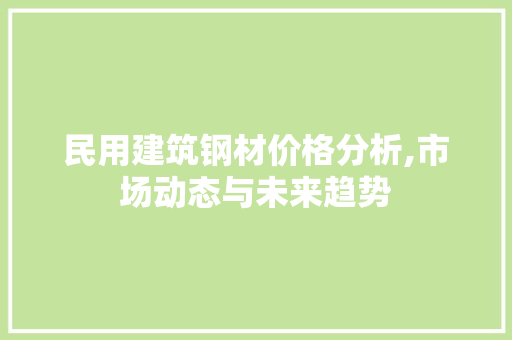 民用建筑钢材价格分析,市场动态与未来趋势