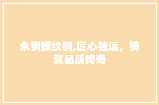 永钢螺纹钢,匠心独运，铸就品质传奇