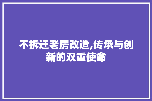 不拆迁老房改造,传承与创新的双重使命