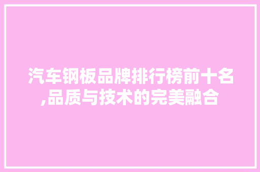 汽车钢板品牌排行榜前十名,品质与技术的完美融合