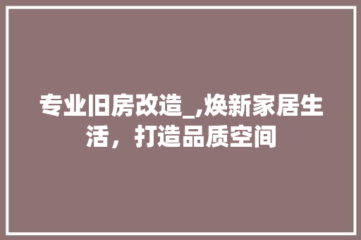 专业旧房改造_,焕新家居生活，打造品质空间