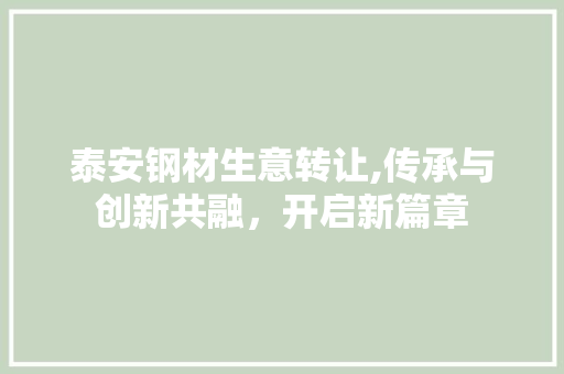 泰安钢材生意转让,传承与创新共融，开启新篇章