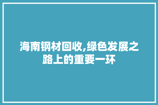 海南钢材回收,绿色发展之路上的重要一环