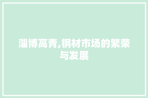 淄博高青,钢材市场的繁荣与发展