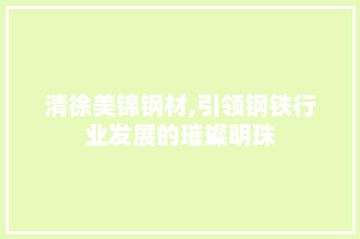 清徐美锦钢材,引领钢铁行业发展的璀璨明珠