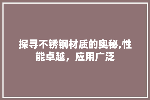 探寻不锈钢材质的奥秘,性能卓越，应用广泛