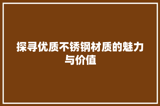 探寻优质不锈钢材质的魅力与价值