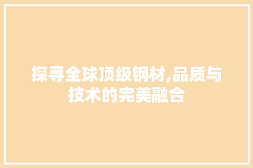 探寻全球顶级钢材,品质与技术的完美融合