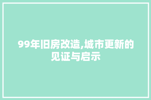 99年旧房改造,城市更新的见证与启示