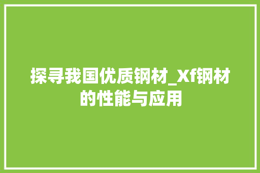 探寻我国优质钢材_Xf钢材的性能与应用