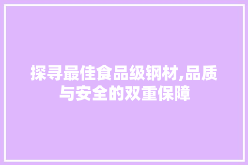 探寻最佳食品级钢材,品质与安全的双重保障