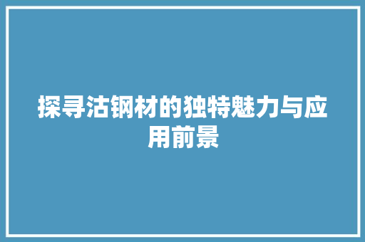 探寻沽钢材的独特魅力与应用前景