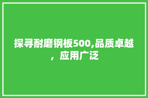 探寻耐磨钢板500,品质卓越，应用广泛