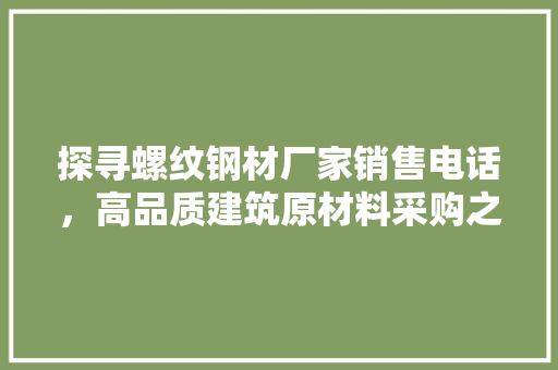 探寻螺纹钢材厂家销售电话，高品质建筑原材料采购之路