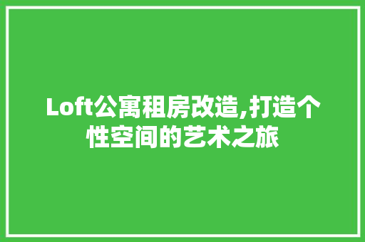 Loft公寓租房改造,打造个性空间的艺术之旅