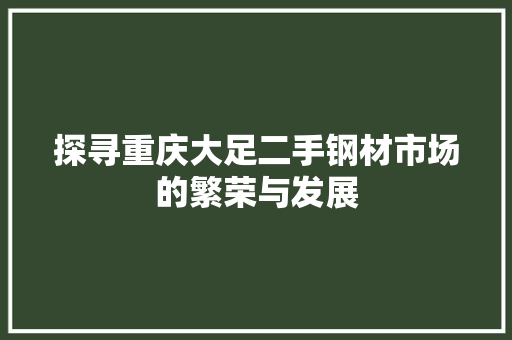探寻重庆大足二手钢材市场的繁荣与发展