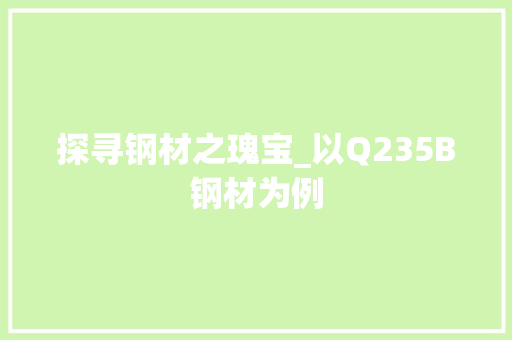 探寻钢材之瑰宝_以Q235B钢材为例