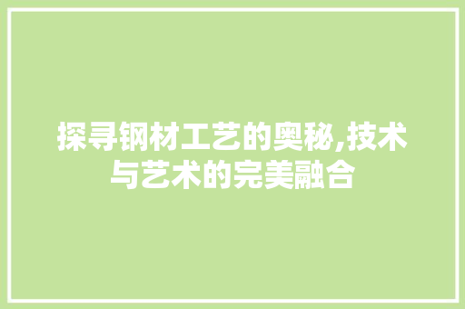 探寻钢材工艺的奥秘,技术与艺术的完美融合