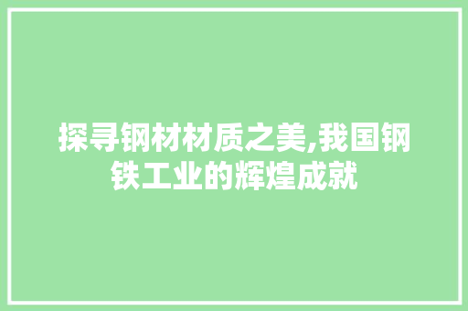探寻钢材材质之美,我国钢铁工业的辉煌成就