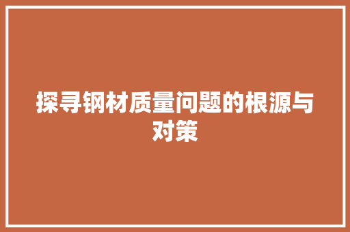 探寻钢材质量问题的根源与对策