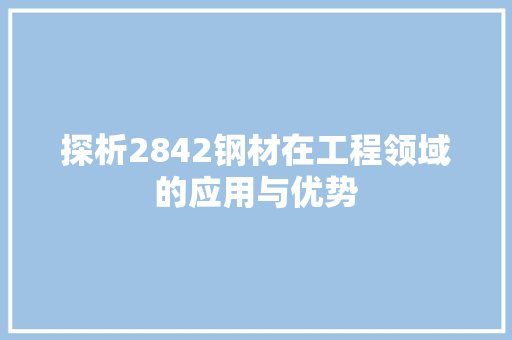 探析2842钢材在工程领域的应用与优势