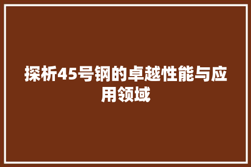 探析45号钢的卓越性能与应用领域